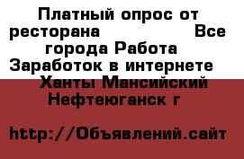 Платный опрос от ресторана Burger King - Все города Работа » Заработок в интернете   . Ханты-Мансийский,Нефтеюганск г.